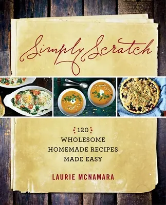 Simply Scratch (Jednoducho poškriabať): 120 zdravých domácich receptov, ktoré sa ľahko pripravujú - Simply Scratch: 120 Wholesome Homemade Recipes Made Easy
