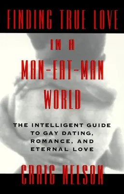 Hľadanie pravej lásky vo svete, kde sa človek živí človekom: Inteligentný sprievodca homosexuálnym randením, sexom. Romantika a večná láska - Finding True Love in a Man-Eat-Man World: The Intelligent Guide to Gay Dating, Sex. Romance, and Eternal Love