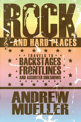 Rock and Hard Places - Cesty do zákulisia, na frontové línie a do rôznych vedľajších šou - Rock And Hard Places - Travels to Backstages, Frontlines and Assorted Sideshows