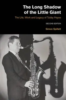 Dlhý tieň malého obra 2. vydanie: Život, dielo a odkaz Tubbyho Hayesa 2. vyd. - The Long Shadow of the Little Giant 2nd Edition: The Life, Work and Legacy of Tubby Hayes