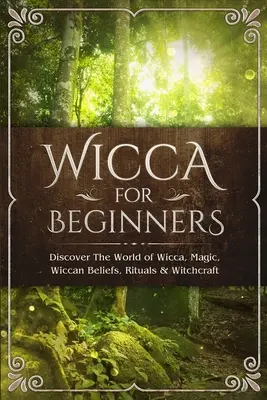 Wicca pre začiatočníkov: Vydajte sa do sveta Wicca, mágie, wiccanskej viery, rituálov a čarodejníctva. - Wicca for Beginners: Discover The World of Wicca, Magic, Wiccan Beliefs, Rituals & Witchcraft