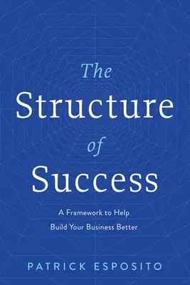 Štruktúra úspechu: Rámec, ktorý vám pomôže lepšie budovať vaše podnikanie - The Structure of Success: A Framework to Help Build Your Business Better