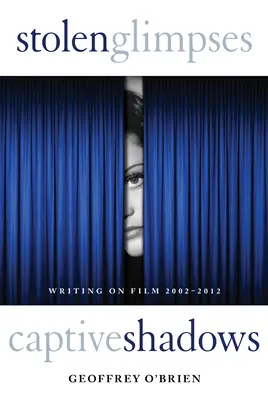 Ukradnuté záblesky, zajaté tiene: Písanie o filme, 2002-2012 - Stolen Glimpses, Captive Shadows: Writing on Film, 2002-2012