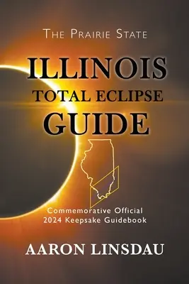 Sprievodca úplným zatmením v štáte Illinois: Oficiálna pamätná príručka na rok 2024 (v anglickom jazyku) - Illinois Total Eclipse Guide: Official Commemorative 2024 Keepsake Guidebook