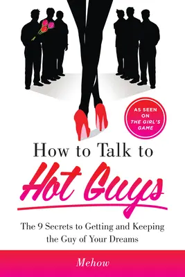 Ako hovoriť so sexi chlapmi: 9 tajomstiev, ako získať a udržať si muža svojich snov - How to Talk to Hot Guys: The 9 Secrets to Getting and Keeping the Guy of Your Dreams