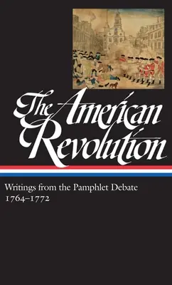 Americká revolúcia: 1764-1772 (Loa #265) - The American Revolution: Writings from the Pamphlet Debate Vol. 1 1764-1772 (Loa #265)