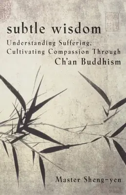 Jemná múdrosť: Pochopenie utrpenia, kultivácia súcitu prostredníctvom budhizmu č'an - Subtle Wisdom: Understanding Suffering, Cultivating Compassion Through Ch'an Buddhism