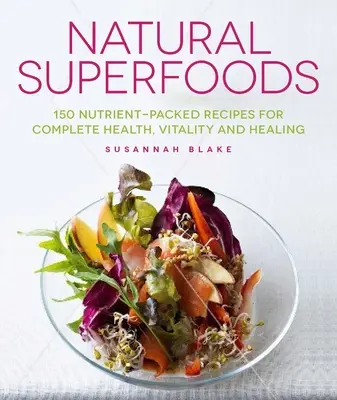 Prírodné superpotraviny: Vydarené prírodné superpotraviny: 150 receptov plných živín pre úplné zdravie, vitalitu a uzdravenie (150 Nutrient-Packed Recipes for Complete Health, Vitality and Healing) - Natural Superfoods: 150 Nutrient-Packed Recipes for Complete Health, Vitality and Healing