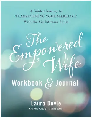 Pracovný zošit a denník Posilnená manželka: Sprievodca na ceste k premene vášho manželstva pomocou šiestich zručností intimity - The Empowered Wife Workbook and Journal: A Guided Journey to Transforming Your Marriage with the Six Intimacy Skills