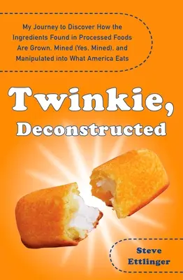 Twinkie, dekonštruované: Moja cesta za poznaním, ako sa pestujú, ťažia (áno, ťažia) a manipulujú ingrediencie obsiahnuté v spracovaných potravinách - Twinkie, Deconstructed: My Journey to Discover How the Ingredients Found in Processed Foods Are Grown, M Ined (Yes, Mined), and Manipulated In