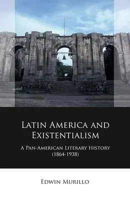 Latinská Amerika a existencializmus: (1864-1938) - Latin America and Existentialism: A Pan-American Literary History (1864-1938)