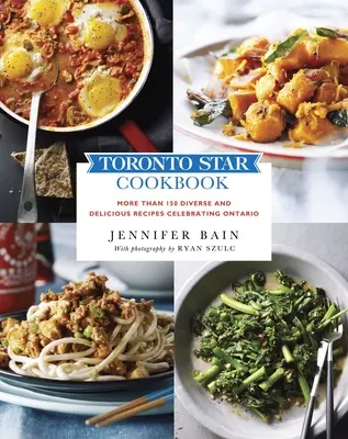 Toronto Star Kuchárska kniha: Viac ako 150 rozmanitých a chutných receptov na oslavu Ontária - Toronto Star Cookbook: More Than 150 Diverse and Delicious Recipes Celebrating Ontario