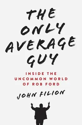 Jediný priemerný chlap: Vnútri neobyčajného sveta Roba Forda - The Only Average Guy: Inside the Uncommon World of Rob Ford