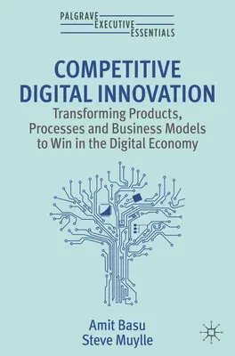 Konkurencieschopné digitálne inovácie - transformácia produktov, procesov a obchodných modelov s cieľom zvíťaziť v digitálnej ekonomike - Competitive Digital Innovation - Transforming Products, Processes and Business Models to Win in the Digital Economy
