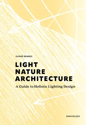 Svetlo, príroda, architektúra: A Guide to Holistic Lighting Design (Sprievodca holistickým dizajnom osvetlenia) - Light, Nature, Architecture: A Guide to Holistic Lighting Design