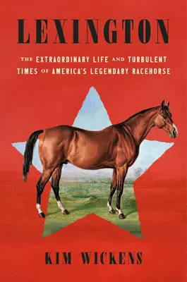 Lexington: Mimoriadny život a búrlivé časy legendárneho amerického dostihového koňa - Lexington: The Extraordinary Life and Turbulent Times of America's Legendary Racehorse