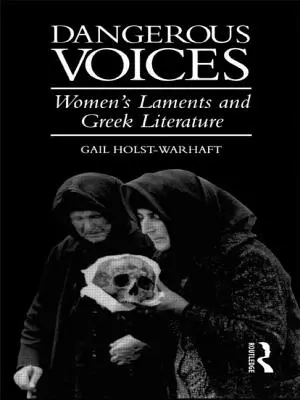 Nebezpečné hlasy: Ženské náreky a grécka literatúra - Dangerous Voices: Women's Laments and Greek Literature