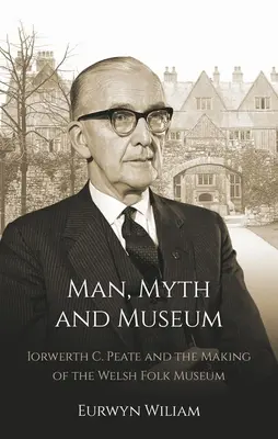 Človek, mýtus a múzeum: Iorwerth C. Peate a vznik waleského ľudového múzea - Man, Myth and Museum: Iorwerth C. Peate and the Making of the Welsh Folk Museum