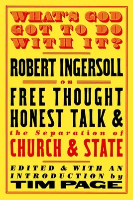 Čo s tým má spoločné Boh?: Robert Ingersoll o slobodnom myslení, čestnom rozhovore a odluke cirkvi od štátu - What's God Got to Do with It?: Robert Ingersoll on Free Thought, Honest Talk and the Separation of Church and State