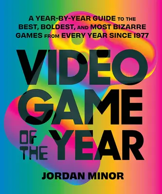Videohra roka: Vydanie: Video hry: ročný sprievodca najlepšími, najodvážnejšími a najbizarnejšími hrami z každého roka od roku 1977 - Video Game of the Year: A Year-By-Year Guide to the Best, Boldest, and Most Bizarre Games from Every Year Since 1977