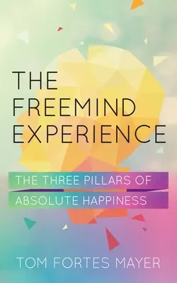 Skúsenosti s voľným rozumom: Tri piliere absolútneho šťastia - The Freemind Experience: The Three Pillars of Absolute Happiness