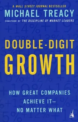 Dvojciferný rast: Ako ho dosahujú veľké spoločnosti - bez ohľadu na to, čo sa deje - Double-Digit Growth: How Great Companies Achieve It--No Matter What