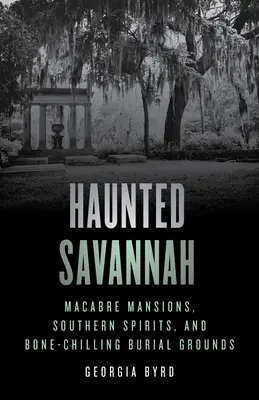 Strašidelná Savannah: Vydanie: Sabaňanská samospráva: desivé sídla, južanskí duchovia a pohrebiská s mrazením v kostiach. - Haunted Savannah: Macabre Mansions, Southern Spirits, and Bone-Chilling Burial Grounds