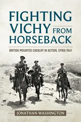 Boj proti Vichy z konského chrbta: Britská jazdecká armáda v akcii, Sýria 1941 - Fighting Vichy from Horseback: British Mounted Cavalry in Action, Syria 1941