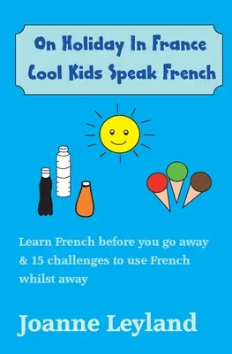 Na prázdninách vo Francúzsku Cool Kids Speak French: Naučte sa francúzsky pred odchodom a 15 výziev na používanie francúzštiny počas pobytu - On Holiday In France Cool Kids Speak French: Learn French before you go away & 15 challenges to use French whilst away