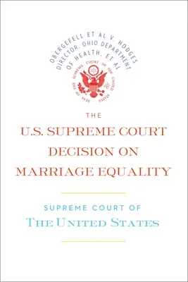 Rozhodnutie Najvyššieho súdu USA o manželskej rovnosti: Úplné rozhodnutie vrátane nesúhlasných stanovísk - The U.S. Supreme Court Decision on Marriage Equality: The Complete Decision, Including Dissenting Opinions