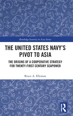 The United States Navy's Pivot to Asia: The United States Navy's Pivot to Asia: Pôvod kooperatívnej stratégie pre námornú moc dvadsiateho prvého storočia - The United States Navy's Pivot to Asia: The Origins of a Cooperative Strategy for Twenty-First Century Seapower