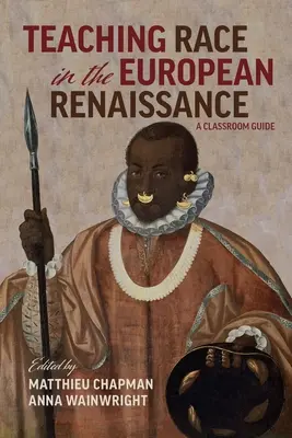 Vyučovanie rasy v európskej renesancii: Príručka pre triedu: A Classroom Guide: A Classroom Guide - Teaching Race in the European Renaissance: A Classroom Guide: A Classroom Guide