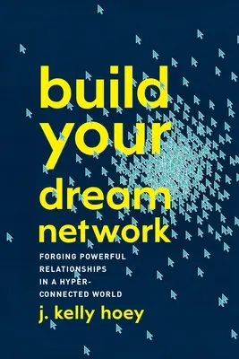 Vybudujte si sieť snov: Vytváranie silných vzťahov v hyperprepojenom svete - Build Your Dream Network: Forging Powerful Relationships in a Hyper-Connected World