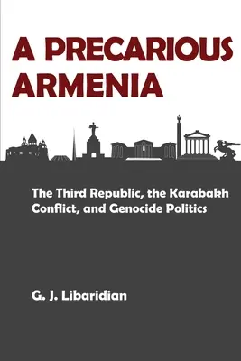 Neisté Arménsko: Arménsko: Nebezpečné Arménsko: Tretia republika, konflikt v Karabachu a politika genocídy - A Precarious Armenia: The Third Republic, the Karabakh Conflict, and Genocide Politics