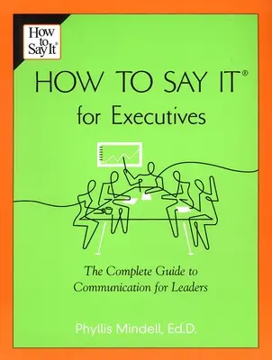 Ako to povedať pre vedúcich pracovníkov: Ako to povedať: Kompletný sprievodca komunikáciou pre vedúcich pracovníkov - How to Say It for Executives: The Complete Guide to Communication for Leaders