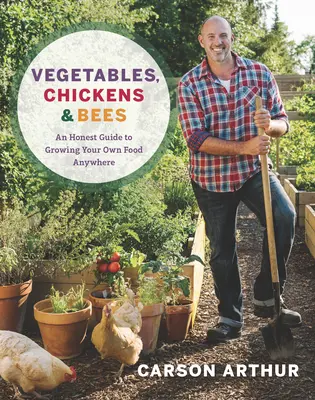 Zelenina, kurčatá a včely: Pôstny sprievodca pestovaním vlastných potravín na akomkoľvek mieste - Vegetables, Chickens & Bees: An Honest Guide to Growing Your Own Food Anywhere