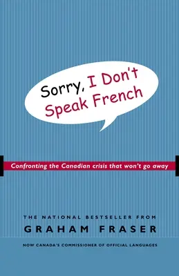 Prepáčte, nehovorím po francúzsky: Francúzsky jazyk: Nehovorím po francúzsky - konfrontácia s kanadskou krízou, ktorá nezmizne - Sorry, I Don't Speak French: Confronting the Canadian Crisis That Won't Go Away