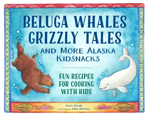 Veľryby beluga, príbehy o grizlych a ďalšie atrakcie pre deti z Aljašky: Zábavné recepty na varenie s deťmi - Beluga Whales, Grizzly Tales, and More Alaska Kidsnacks: Fun Recipes for Cooking with Kids