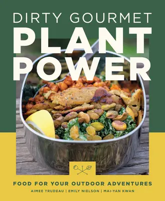 Špinavá gurmánska rastlinná sila: Potraviny pre vaše outdoorové dobrodružstvá - Dirty Gourmet Plant Power: Food for Your Outdoor Adventures