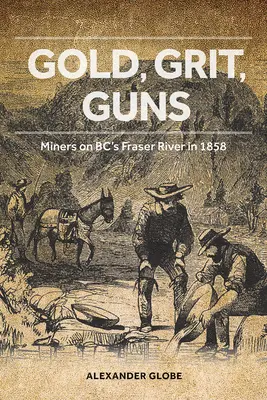 Zlato, štrk, zbrane: Baníci na rieke Fraser v Bc. v roku 1858 - Gold, Grit, Guns: Miners on Bc's Fraser River in 1858