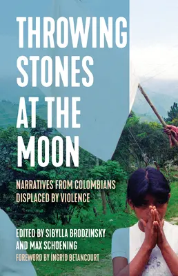 Hádzanie kameňov na mesiac: Rozprávania Kolumbijčanov vysídlených násilím - Throwing Stones at the Moon: Narratives from Colombians Displaced by Violence