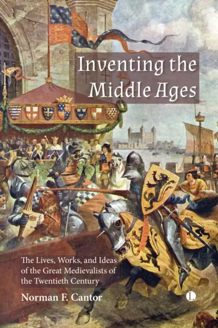 Vynájdenie stredoveku: Životy, diela a myšlienky veľkých stredovekárov dvadsiateho storočia - Inventing the Middle Ages: The Lives, Works, and Ideas of the Great Medievalists of the Twentieth Century