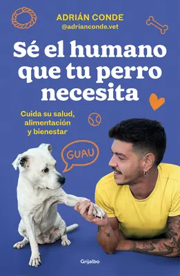 S El Humano Que Tu Perro Necesita. Cuida Su Salud, Alimentacin Y Bienestar / B E the Human Your Dog Needs. Postarajte sa o jeho zdravie, výživu a W - S El Humano Que Tu Perro Necesita. Cuida Su Salud, Alimentacin Y Bienestar / B E the Human Your Dog Needs. Take Care of Its Health, Nutrition, and W