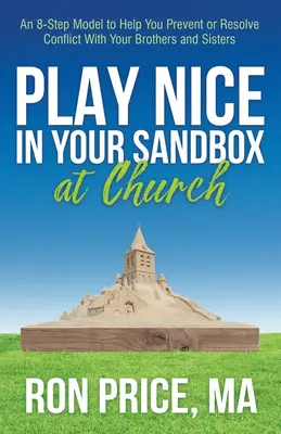 Zahrajte si pekne na svojom pieskovisku v kostole: Model 8 krokov, ktorý vám pomôže predchádzať konfliktom s bratmi a sestrami alebo ich riešiť - Play Nice in Your Sandbox at Church: An 8 Step Model to Help You Prevent or Resolve Conflict with Your Brothers and Sisters