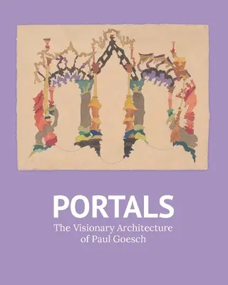 Portály: Paul Goesch: vizionárska architektúra - Portals: The Visionary Architecture of Paul Goesch