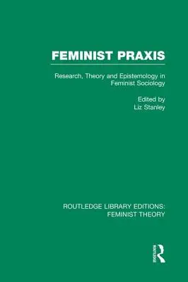 Feministická prax (Rle Feminist Theory): Výskum, teória a epistemológia vo feministickej sociológii - Feminist Praxis (Rle Feminist Theory): Research, Theory and Epistemology in Feminist Sociology