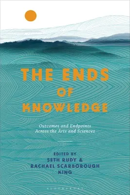 Konce poznania: Výsledky a koncové body naprieč umením a vedami - The Ends of Knowledge: Outcomes and Endpoints Across the Arts and Sciences