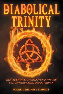 Diabolská trojica: Vyliečenie náboženskej traumy z hnevlivého Boha, mučivého pekla a hriešneho ja - The Diabolical Trinity: Healing Religious Trauma from a Wrathful God, Tormenting Hell, and a Sinful Self