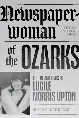 Novinárka z Ozarks: Život a doba Lucile Morris Uptonovej - Newspaperwoman of the Ozarks: The Life and Times of Lucile Morris Upton