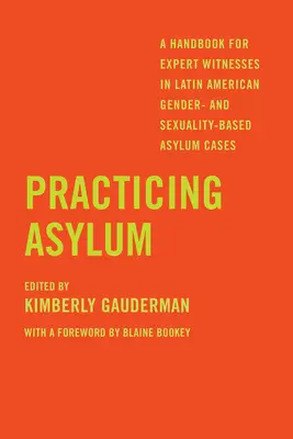 Prax v oblasti azylu: Príručka pre súdnych znalcov v prípadoch azylu v Latinskej Amerike založených na rodovej a sexuálnej príslušnosti - Practicing Asylum: A Handbook for Expert Witnesses in Latin American Gender- And Sexuality-Based Asylum Cases